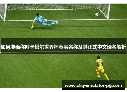 如何准确称呼卡塔尔世界杯赛事名称及其正式中文译名解析 如何准确称呼卡塔尔世界杯赛事名称及其正式中文译名解析