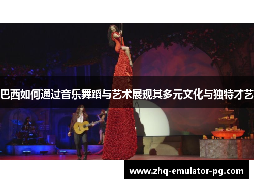 巴西如何通过音乐舞蹈与艺术展现其多元文化与独特才艺 巴西如何通过音乐舞蹈与艺术展现其多元文化与独特才艺