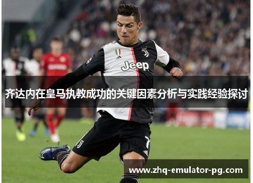 齐达内在皇马执教成功的关键因素分析与实践经验探讨