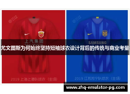 尤文图斯为何始终坚持短袖球衣设计背后的传统与商业考量 尤文图斯为何始终坚持短袖球衣设计背后的传统与商业考量