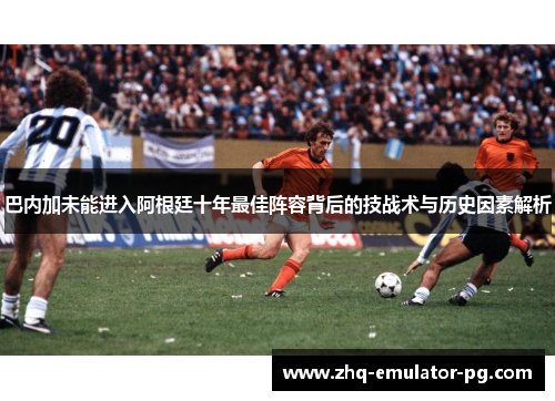 巴内加未能进入阿根廷十年最佳阵容背后的技战术与历史因素解析
