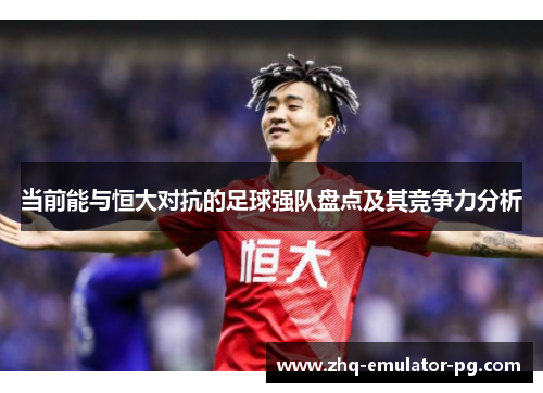 当前能与恒大对抗的足球强队盘点及其竞争力分析 当前能与恒大对抗的足球强队盘点及其竞争力分析