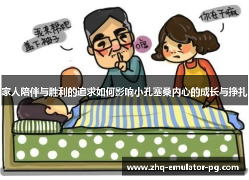 家人陪伴与胜利的追求如何影响小孔塞桑内心的成长与挣扎 家人陪伴与胜利的追求如何影响小孔塞桑内心的成长与挣扎