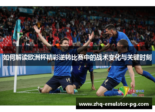 如何解读欧洲杯精彩逆转比赛中的战术变化与关键时刻 如何解读欧洲杯精彩逆转比赛中的战术变化与关键时刻