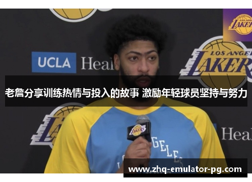 老詹分享训练热情与投入的故事 激励年轻球员坚持与努力 老詹分享训练热情与投入的故事 激励年轻球员坚持与努力