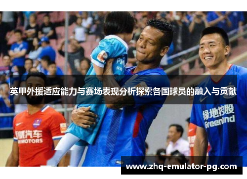 英甲外援适应能力与赛场表现分析探索各国球员的融入与贡献 英甲外援适应能力与赛场表现分析探索各国球员的融入与贡献