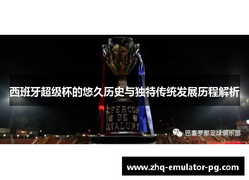 西班牙超级杯的悠久历史与独特传统发展历程解析 西班牙超级杯的悠久历史与独特传统发展历程解析