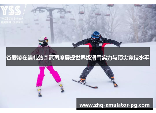 谷爱凌在崇礼站夺冠再度展现世界级滑雪实力与顶尖竞技水平