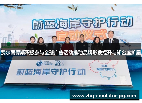 费尔南德斯积极参与全球广告活动推动品牌形象提升与知名度扩展 费尔南德斯积极参与全球广告活动推动品牌形象提升与知名度扩展