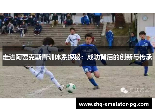 走进阿贾克斯青训体系探秘：成功背后的创新与传承