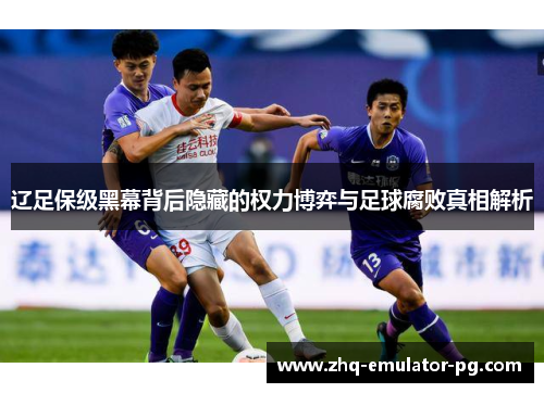 辽足保级黑幕背后隐藏的权力博弈与足球腐败真相解析 辽足保级黑幕背后隐藏的权力博弈与足球腐败真相解析