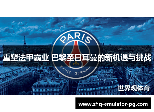 重塑法甲霸业 巴黎圣日耳曼的新机遇与挑战 重塑法甲霸业 巴黎圣日耳曼的新机遇与挑战