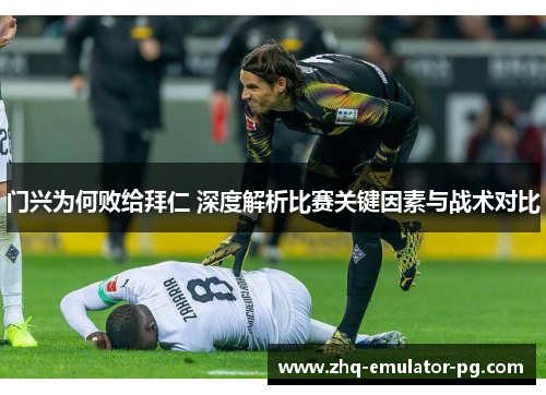 门兴为何败给拜仁 深度解析比赛关键因素与战术对比