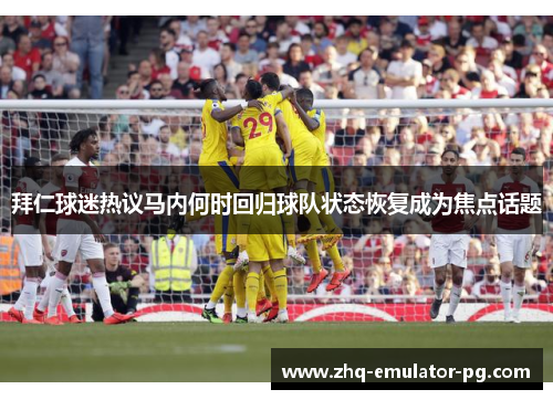 拜仁球迷热议马内何时回归球队状态恢复成为焦点话题 拜仁球迷热议马内何时回归球队状态恢复成为焦点话题