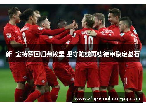 新  金特罗回归弗赖堡 坚守防线再铸德甲稳定基石