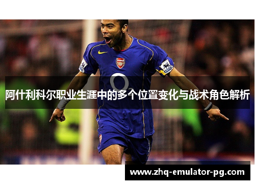 阿什利科尔职业生涯中的多个位置变化与战术角色解析