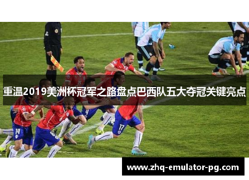 重温2019美洲杯冠军之路盘点巴西队五大夺冠关键亮点