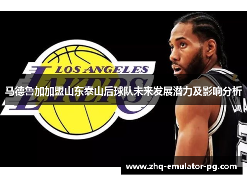 马德鲁加加盟山东泰山后球队未来发展潜力及影响分析