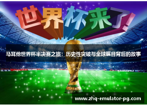 马耳他世界杯半决赛之旅:历史性突破与全球瞩目背后的故事 马耳他世界杯半决赛之旅:历史性突破与全球瞩目背后的故事