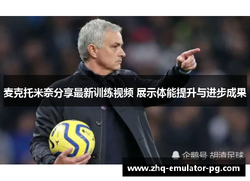 麦克托米奈分享最新训练视频 展示体能提升与进步成果 麦克托米奈分享最新训练视频 展示体能提升与进步成果