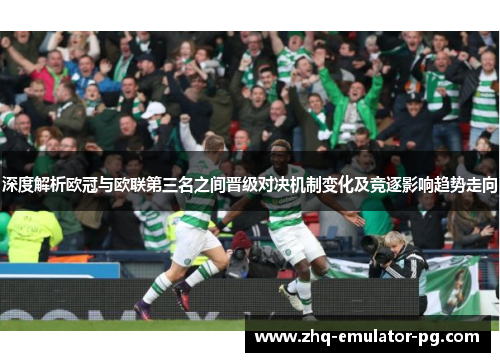 深度解析欧冠与欧联第三名之间晋级对决机制变化及竞逐影响趋势走向