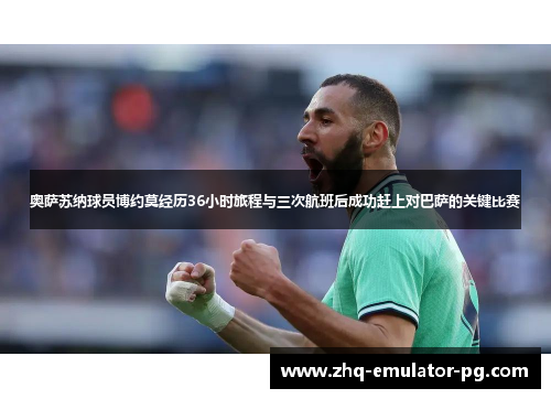 奥萨苏纳球员博约莫经历36小时旅程与三次航班后成功赶上对巴萨的关键比赛 奥萨苏纳球员博约莫经历36小时旅程与三次航班后成功赶上对巴萨的关键比赛