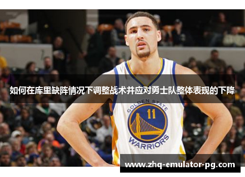如何在库里缺阵情况下调整战术并应对勇士队整体表现的下降 如何在库里缺阵情况下调整战术并应对勇士队整体表现的下降