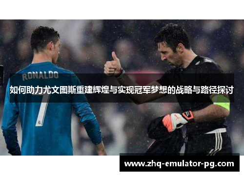 如何助力尤文图斯重建辉煌与实现冠军梦想的战略与路径探讨 如何助力尤文图斯重建辉煌与实现冠军梦想的战略与路径探讨