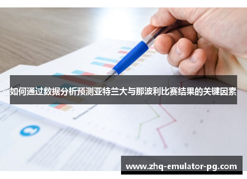 如何通过数据分析预测亚特兰大与那波利比赛结果的关键因素 如何通过数据分析预测亚特兰大与那波利比赛结果的关键因素