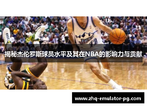 揭秘杰伦罗斯球员水平及其在NBA的影响力与贡献